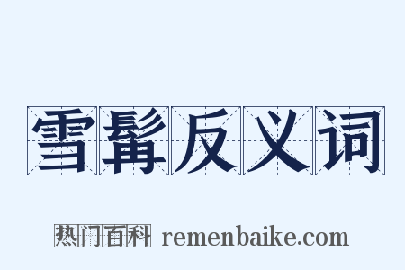 雪髯反义词是什么意思的图片